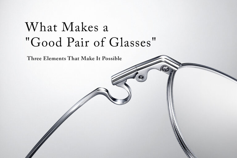 vol.4 What Makes a “Good Pair of Glasses” — Three Elements That Make It Possible